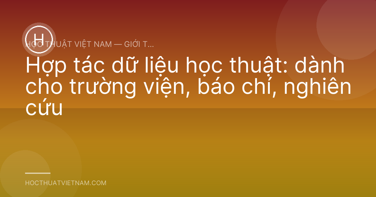 Hợp tác dữ liệu học thuật: dành cho trường viện, báo chí, nghiên cứu